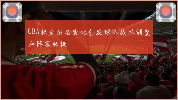 CBA积分排名变化引发球队战术调整和阵容轮换