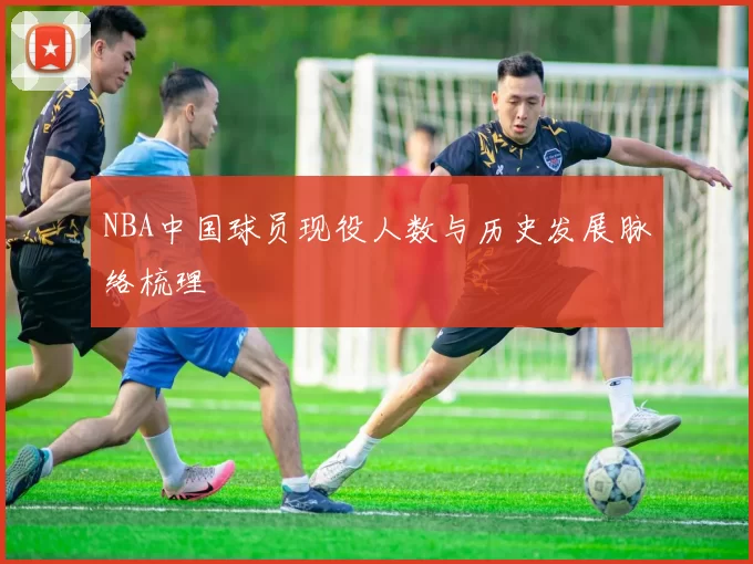 NBA中国球员现役人数与历史发展脉络梳理