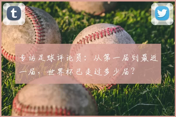 专访足球评论员:从第一届到最近一届,世界杯已走过多少届?