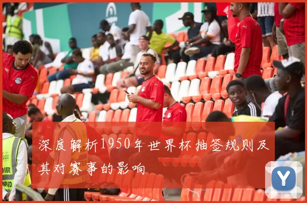 深度解析1950年世界杯抽签规则及其对赛事的影响