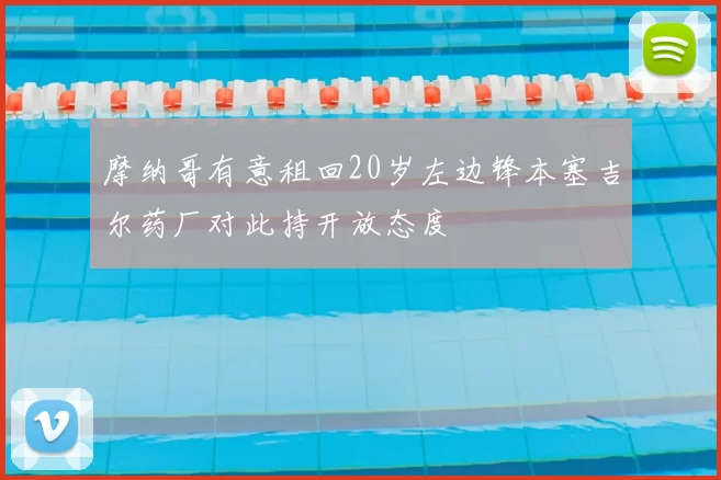 摩纳哥有意租回20岁左边锋本塞吉尔药厂对此持开放态度