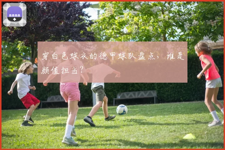 穿白色球衣的德甲球队盘点，谁是颜值担当？