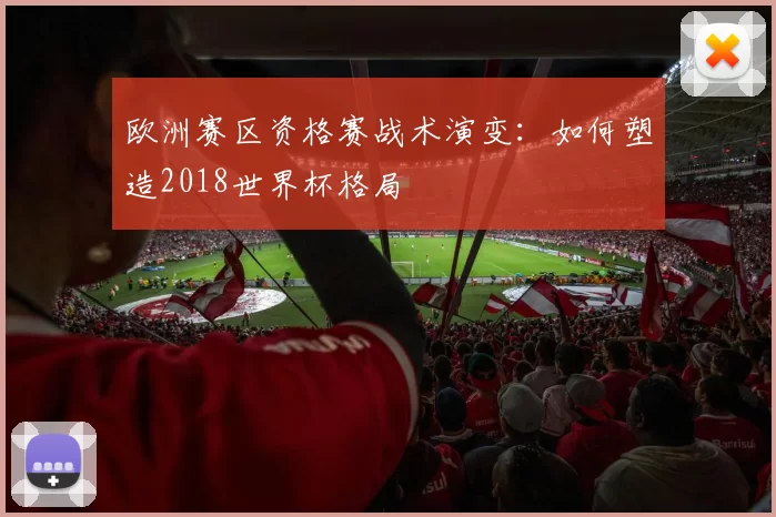 欧洲赛区资格赛战术演变:如何塑造2018世界杯格局