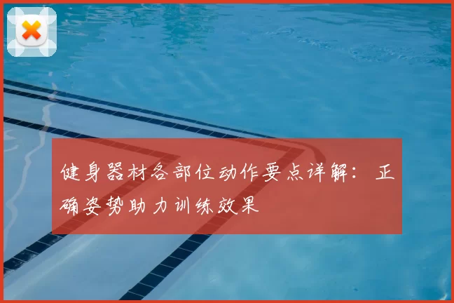 健身器材各部位动作要点详解:正确姿势助力训练效果