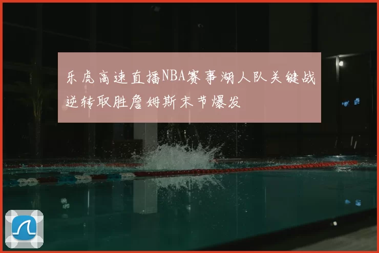 乐虎高速直播NBA赛事湖人队关键战逆转取胜詹姆斯末节爆发