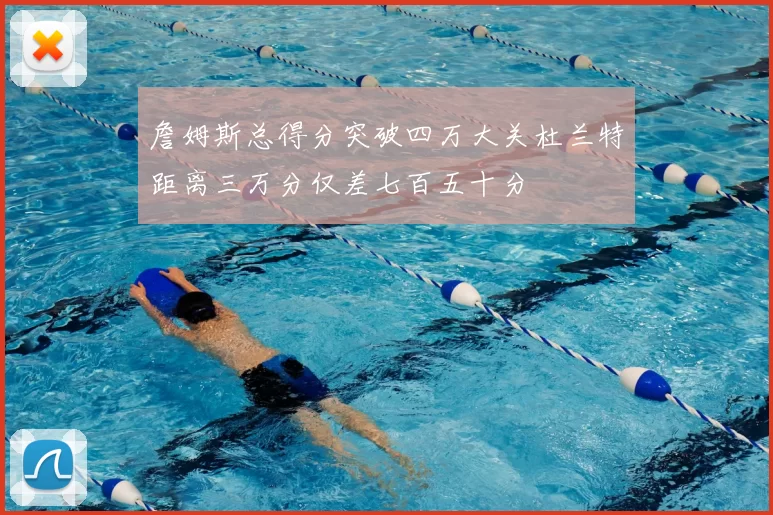 詹姆斯总得分突破四万大关杜兰特距离三万分仅差七百五十分