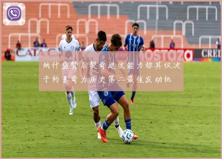 纳什盛赞东契奇进攻能力称其仅次于约基奇为历史第二最佳发动机