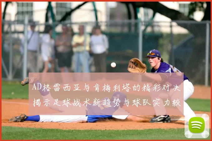 AD格雷西亚与肯梅利塔的精彩对决揭示足球战术新趋势与球队实力较量