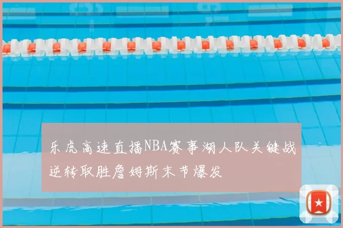 乐虎高速直播NBA赛事湖人队关键战逆转取胜詹姆斯末节爆发