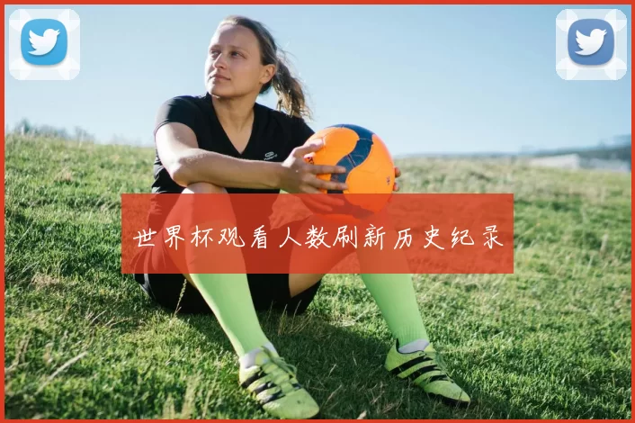 世界杯观看人数刷新历史纪录