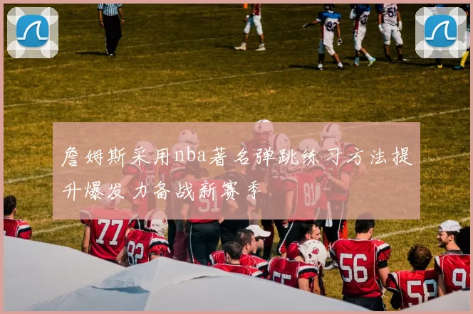 詹姆斯采用nba著名弹跳练习方法提升爆发力备战新赛季