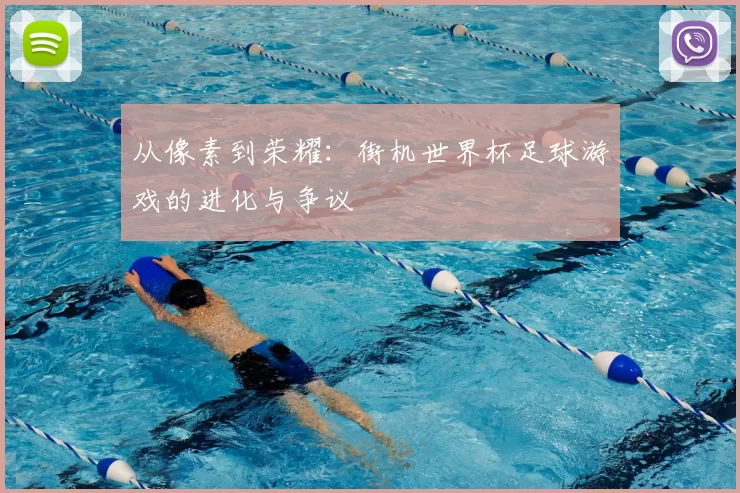 从像素到荣耀：街机世界杯足球游戏的进化与争议