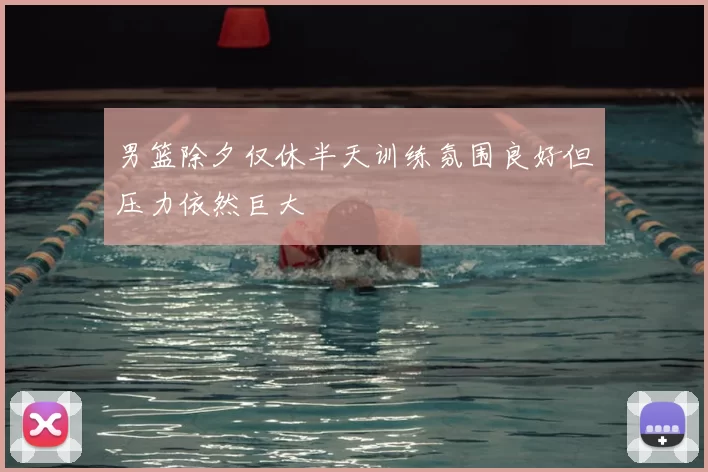 男篮除夕仅休半天训练氛围良好但压力依然巨大