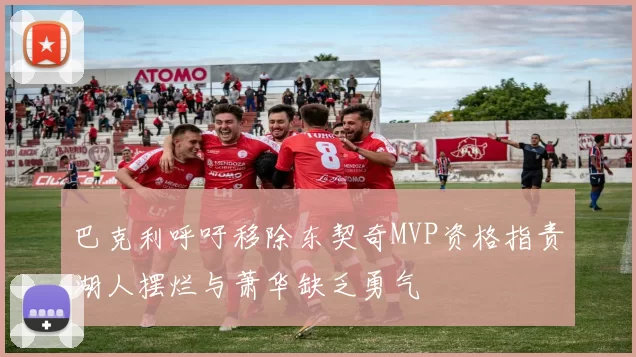 巴克利呼吁移除东契奇MVP资格指责湖人摆烂与萧华缺乏勇气