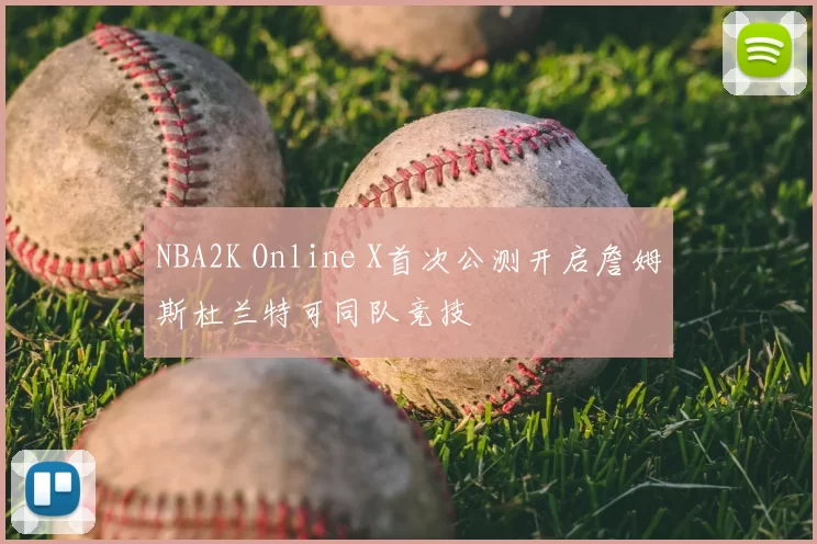 NBA2K Online X首次公测开启詹姆斯杜兰特可同队竞技
