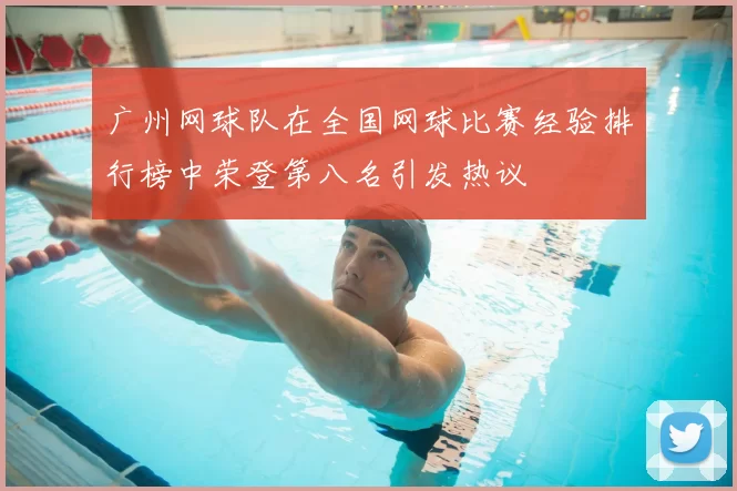 广州网球队在全国网球比赛经验排行榜中荣登第八名引发热议