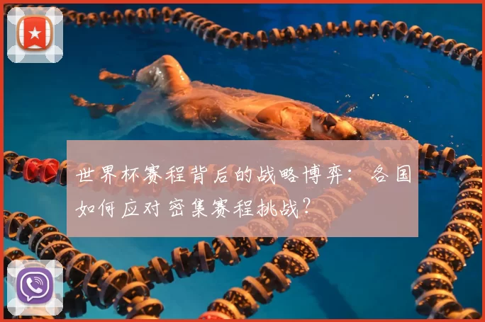 世界杯赛程背后的战略博弈：各国如何应对密集赛程挑战？