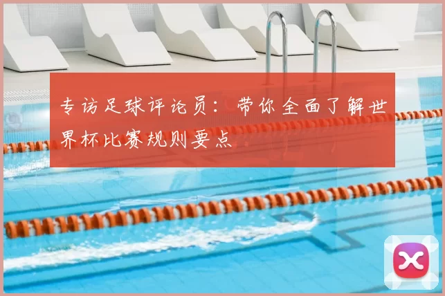 专访足球评论员：带你全面了解世界杯比赛规则要点