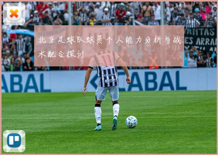 北京足球队球员个人能力分析与战术配合探讨