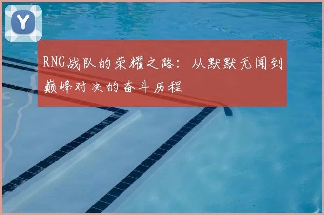 RNG战队的荣耀之路:从默默无闻到巅峰对决的奋斗历程
