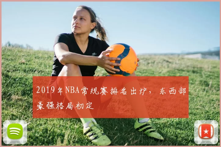 2019年NBA常规赛排名出炉,东西部豪强格局初定
