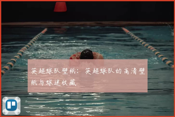 英超球队壁纸:英超球队的高清壁纸与球迷收藏