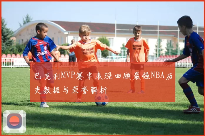 巴克利MVP赛季表现回顾最强NBA历史数据与荣誉解析