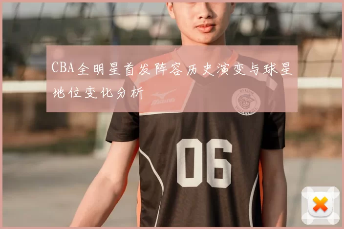 CBA全明星首发阵容历史演变与球星地位变化分析