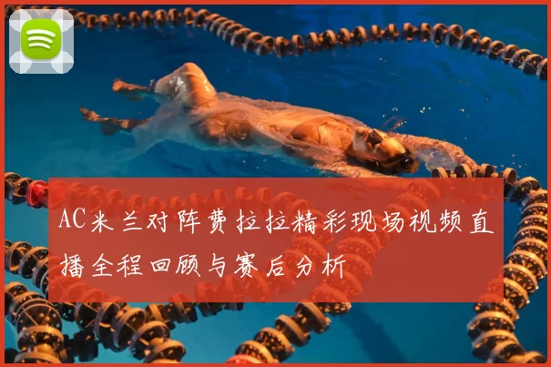 AC米兰对阵费拉拉精彩现场视频直播全程回顾与赛后分析