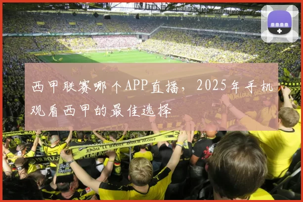 西甲联赛哪个APP直播,2025年手机观看西甲的最佳选择