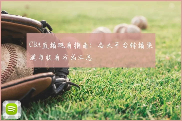 CBA直播观看指南：各大平台转播渠道与收看方式汇总