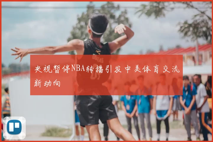 央视暂停NBA转播引发中美体育交流新动向