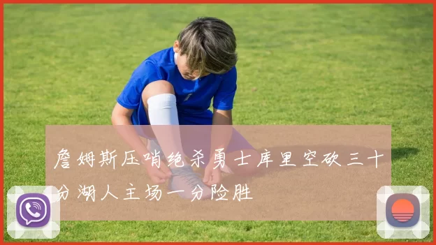 詹姆斯压哨绝杀勇士库里空砍三十分湖人主场一分险胜