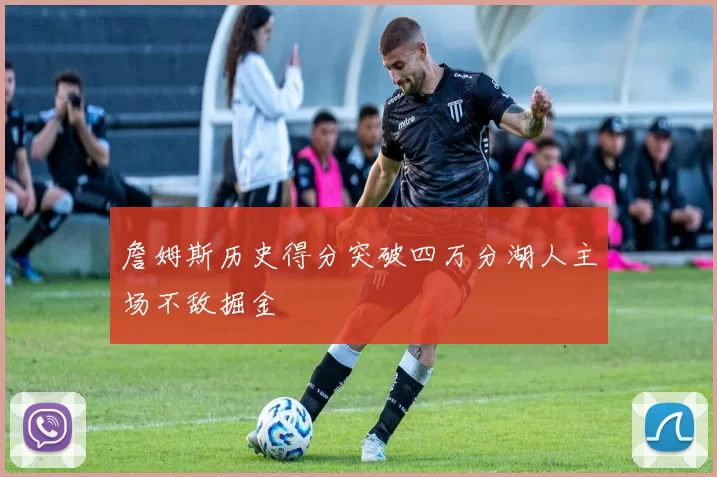 詹姆斯历史得分突破四万分湖人主场不敌掘金