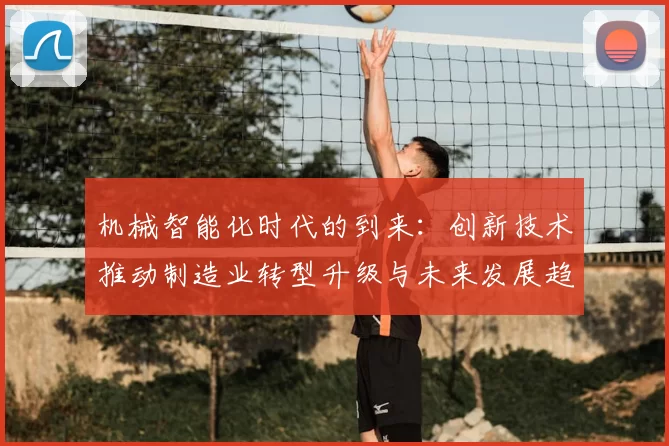 机械智能化时代的到来:创新技术推动制造业转型升级与未来发展趋势