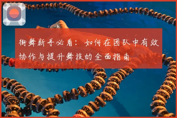 街舞新手必看:如何在团队中有效协作与提升舞技的全面指南