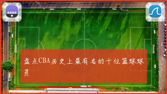 盘点CBA历史上最有名的十位篮球球员