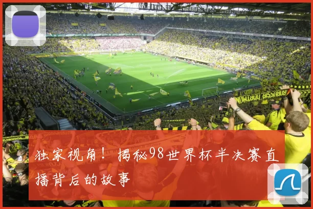 独家视角!揭秘98世界杯半决赛直播背后的故事