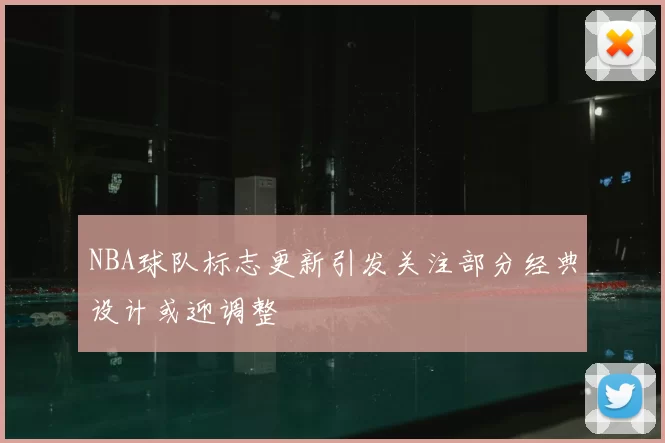 NBA球队标志更新引发关注部分经典设计或迎调整