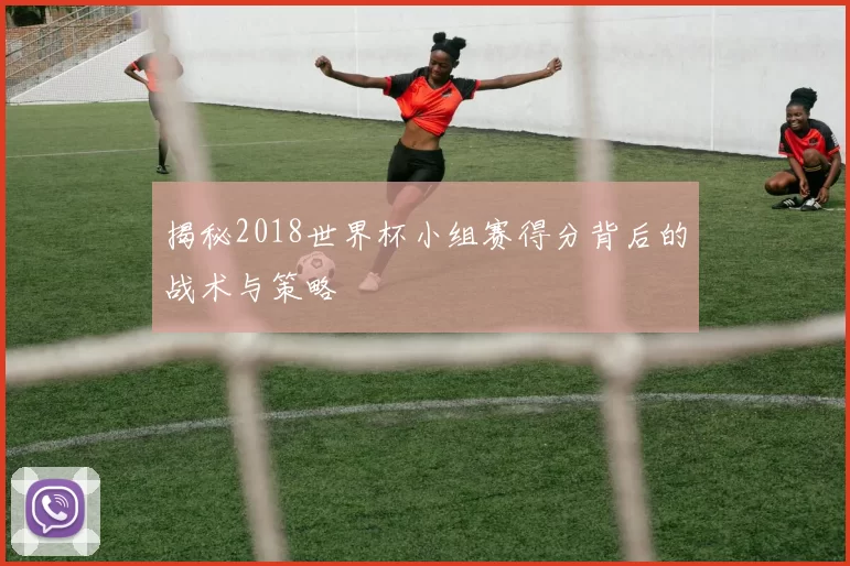 揭秘2018世界杯小组赛得分背后的战术与策略
