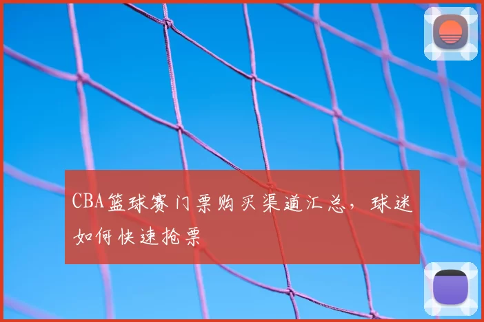 CBA篮球赛门票购买渠道汇总,球迷如何快速抢票