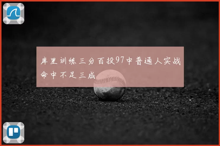 库里训练三分百投97中普通人实战命中不足三成