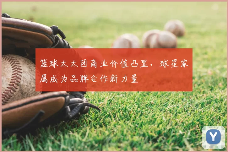 篮球太太团商业价值凸显,球星家属成为品牌合作新力量