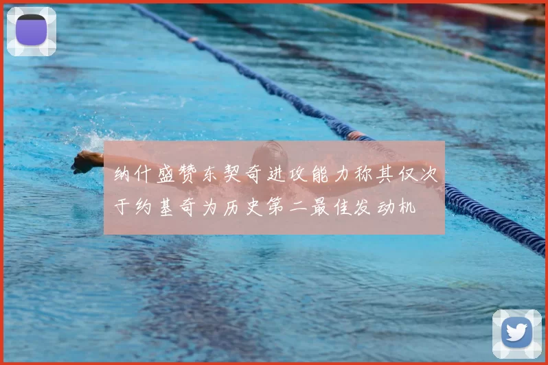纳什盛赞东契奇进攻能力称其仅次于约基奇为历史第二最佳发动机