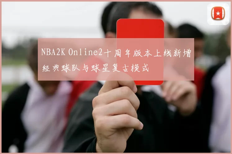NBA2K Online2十周年版本上线新增经典球队与球星复古模式