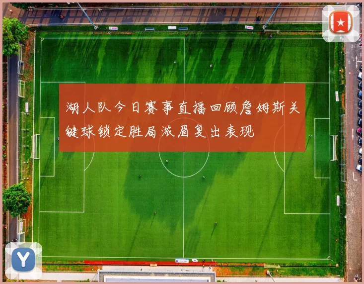 湖人队今日赛事直播回顾詹姆斯关键球锁定胜局浓眉复出表现