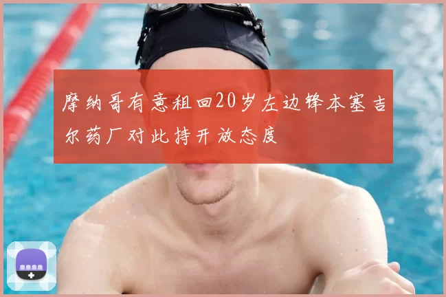 摩纳哥有意租回20岁左边锋本塞吉尔药厂对此持开放态度