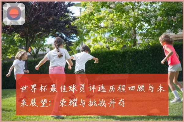 世界杯最佳球员评选历程回顾与未来展望：荣耀与挑战并存