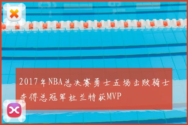2017年NBA总决赛勇士五场击败骑士夺得总冠军杜兰特获MVP