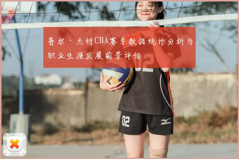 普尔·杰特CBA赛季数据统计分析与职业生涯发展前景评估